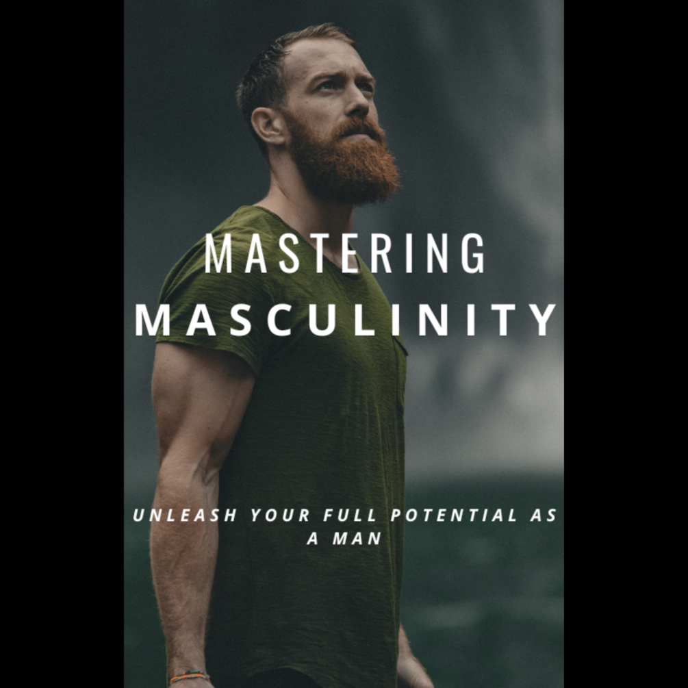 Mastering Masculinity Unleash Your Full Potential as a Man