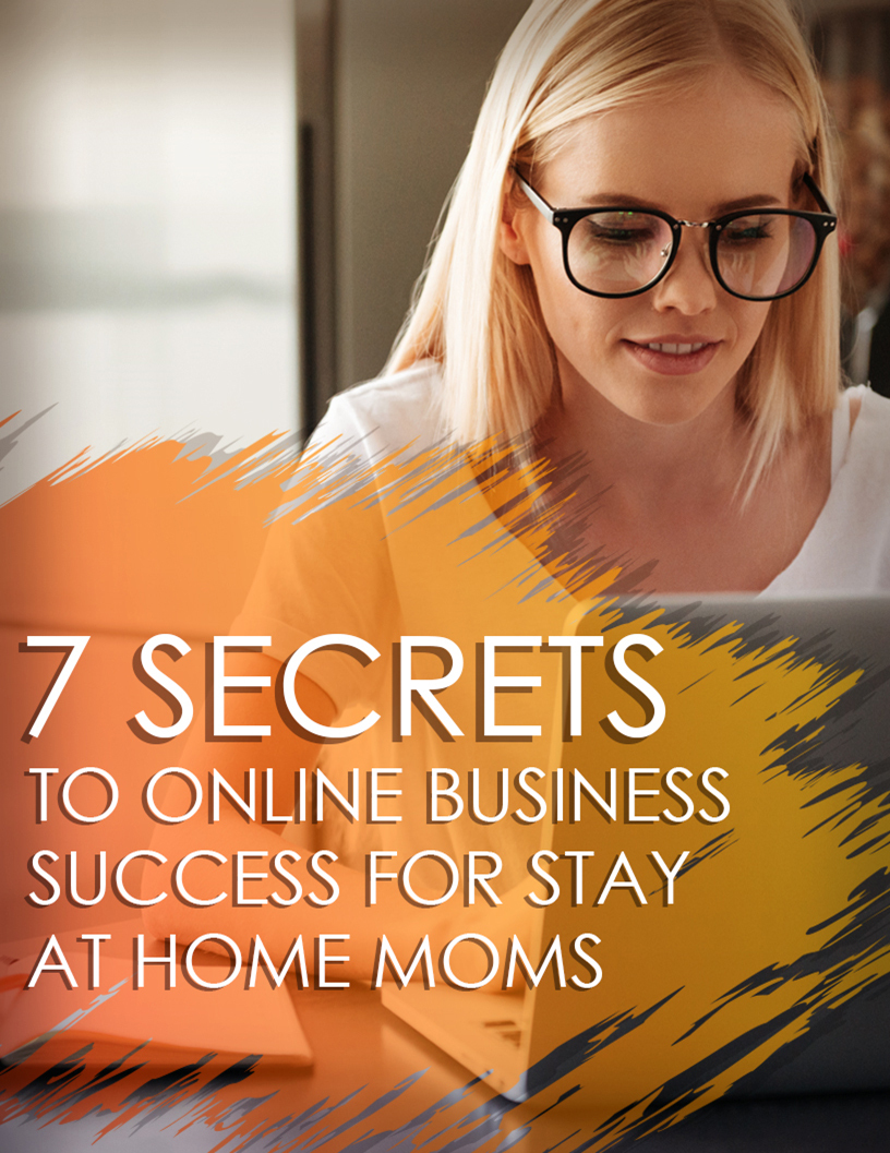 7 Secrets To Online Business Success For Stay at Home Moms