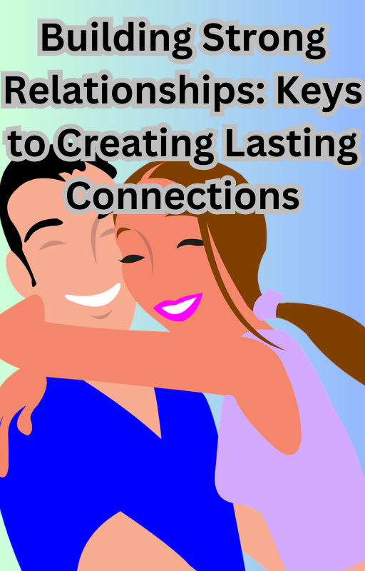 Building Strong Relationships Keys to Creating Lasting Connections