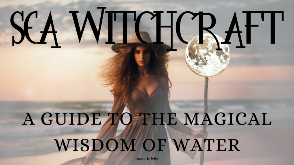 Sea Witchcraft: A Guide to the Magical Wisdom of Water