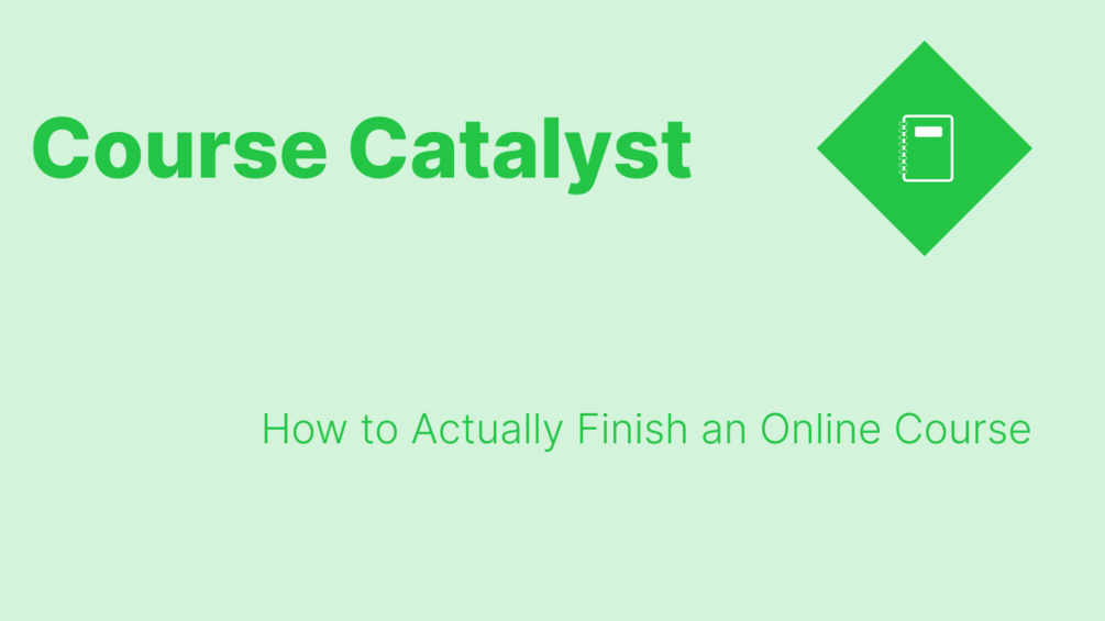 Course Catalyst How to Actually Finish an Online Course