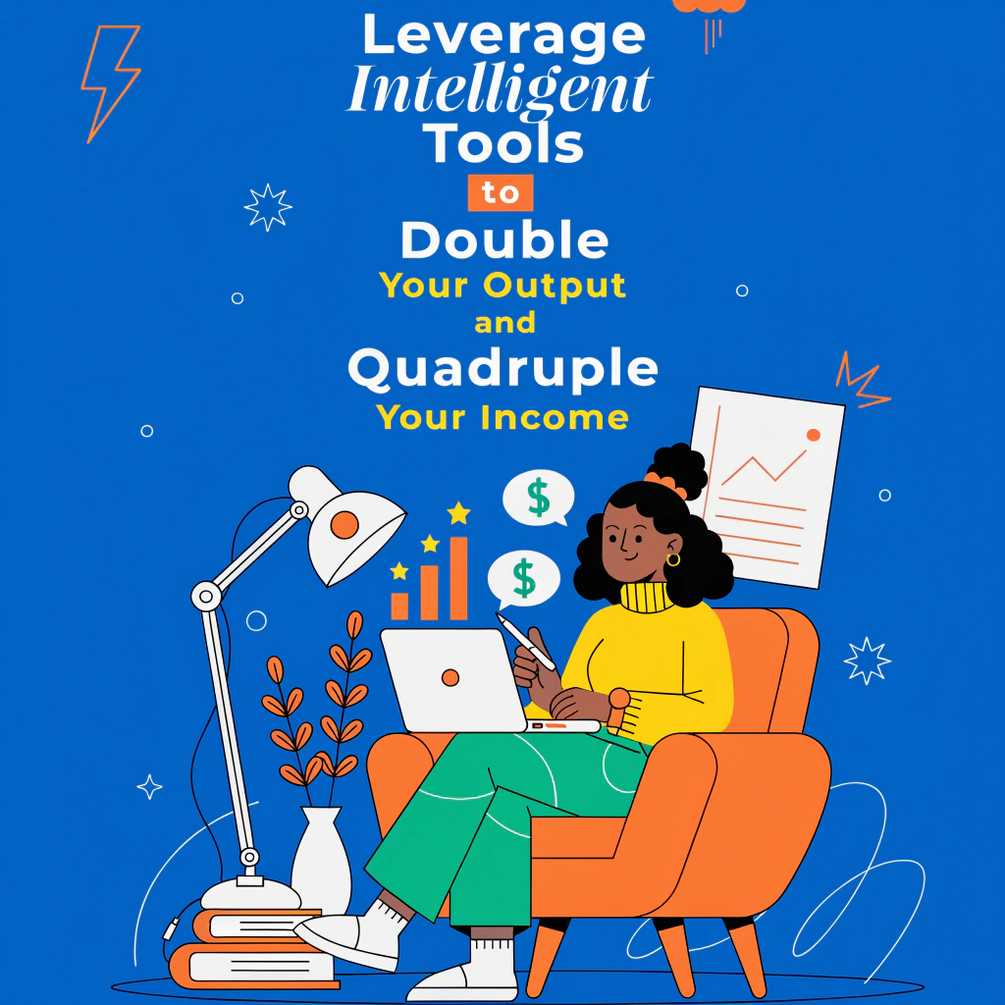 Leverage Intelligent Tools to Double Your Output and Quadruple Your Income