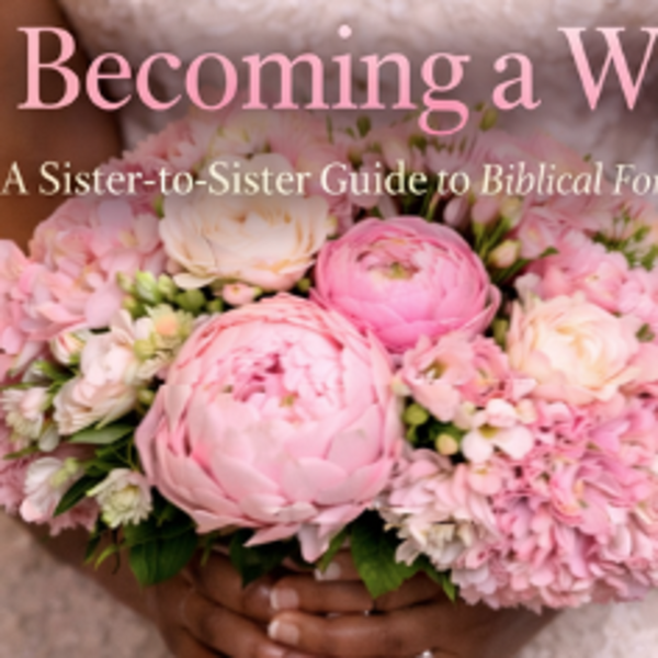 Becoming a Wife A Sister-to-Sister Guide to Biblical Formation