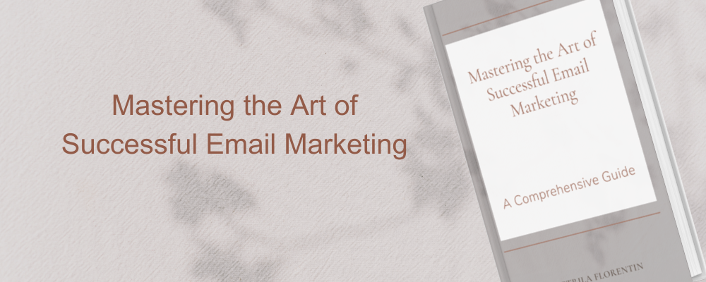 Mastering the Art of Successful Email Marketing: A Comprehensive Guide