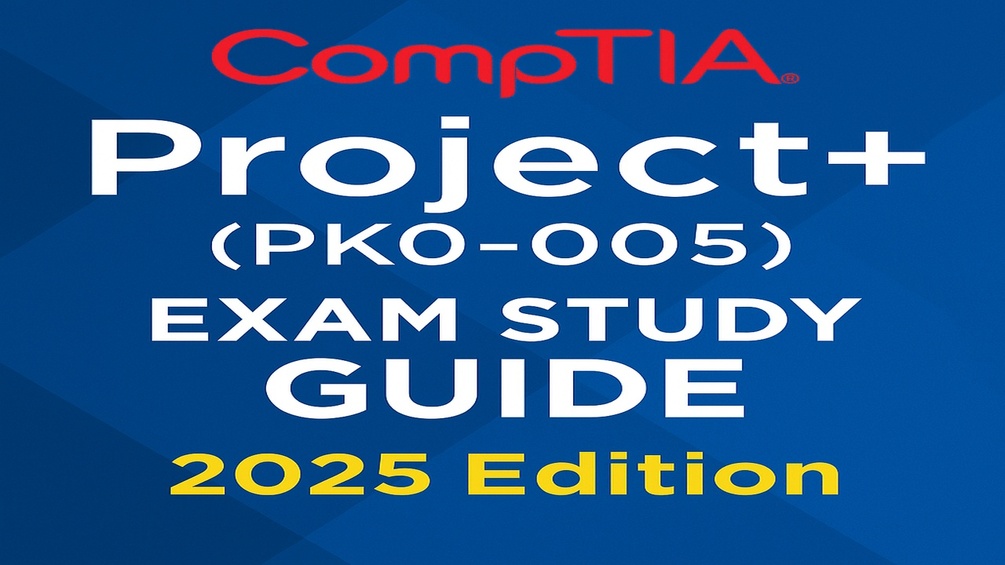 CompTIA Project+ (PK0-005) Exam Study Guide – 2025 Edition
