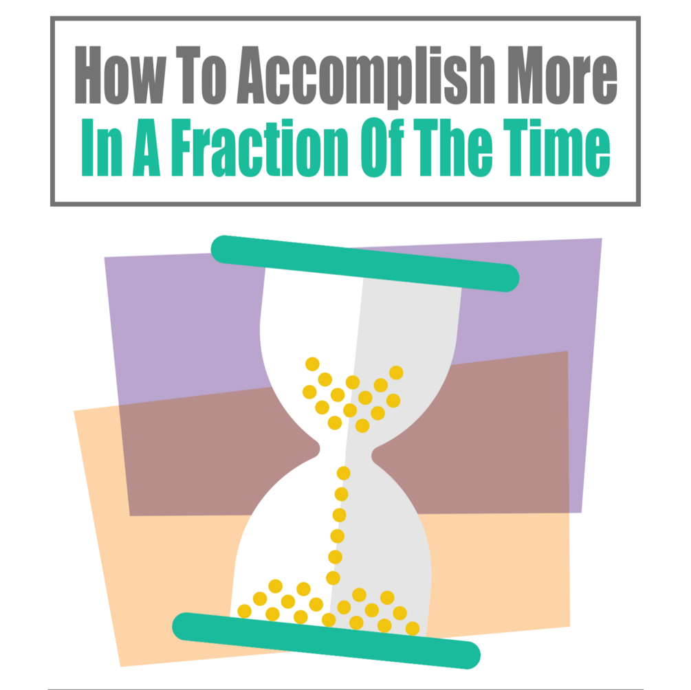 How To Accomplish More In A Fraction Of The Time