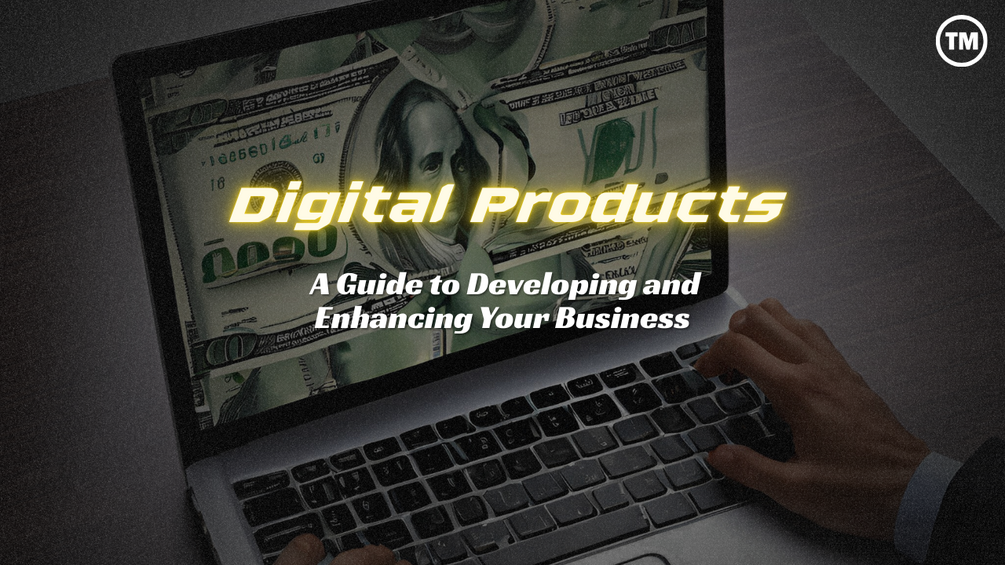Digital Products: A Guide to Developing and Enhancing Your Business