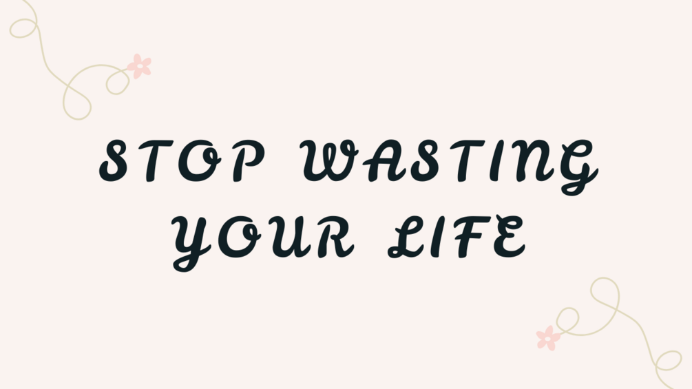 Stop Wasting Your Life