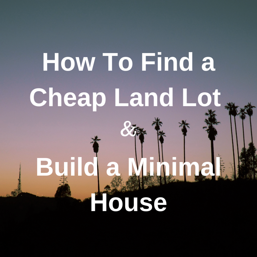 How To Find Cheap Land Lots & Build a Minimal House