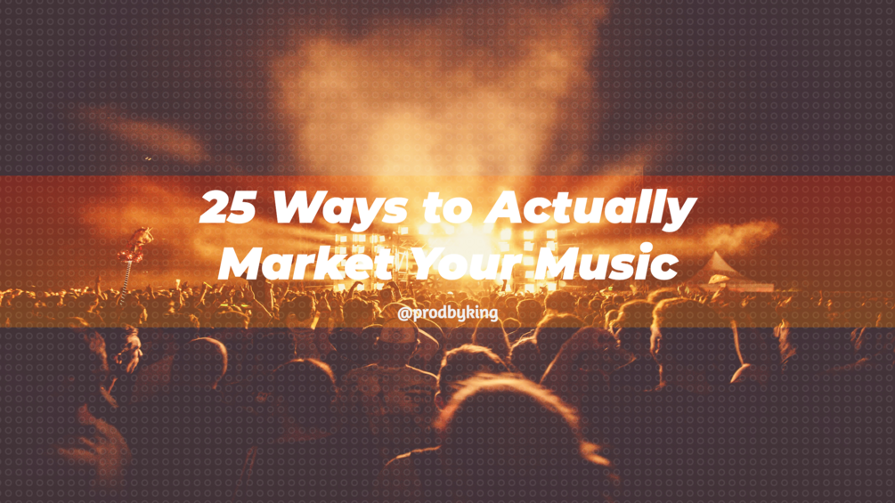 25 Ways To Actually Market Your Music (prodbyking)