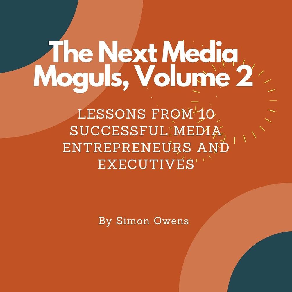 The Next Media Moguls, Volume 2 Lessons from 10 successful media innovators