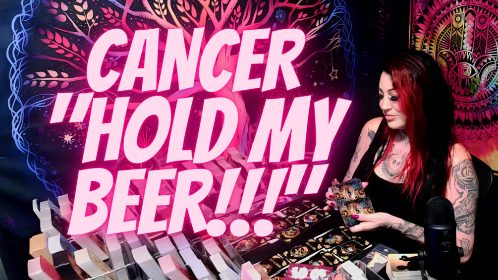 CANCER💖"Hold My Beer!!!"