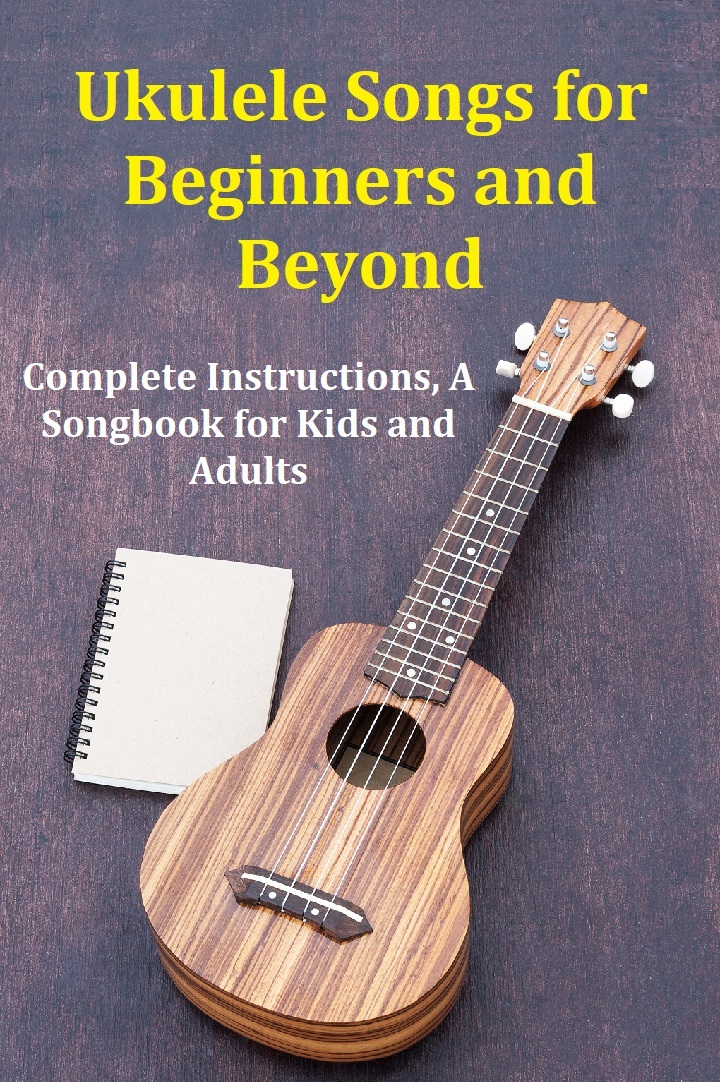 Ukulele Songs for Beginners and Beyond: Complete Instructions