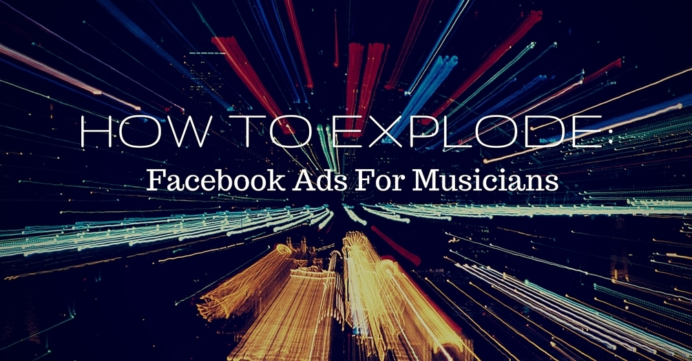 How to Explode: Facebook Ads for Musicians